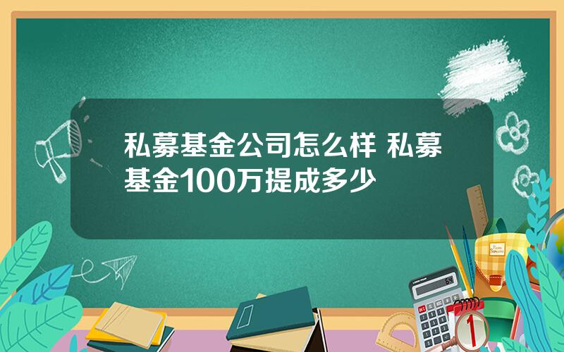 私募基金公司怎么样 私募基金100万提成多少